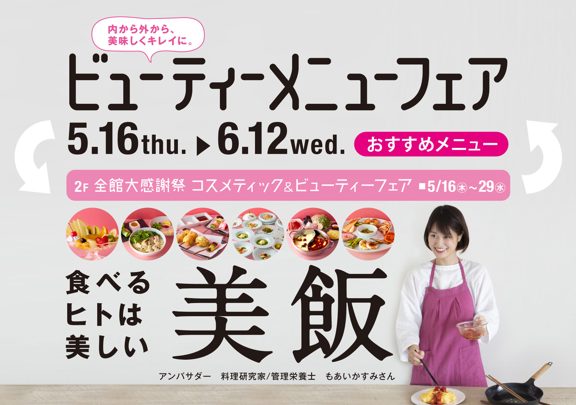 ビューティメニューフェア　期間：5月16日〜6月12日　おすすめメニュー　食べるヒトは美しい「美飯」　2F 全館大感謝祭 コスメティック＆ビューティーフェア ■5月16日〜29日