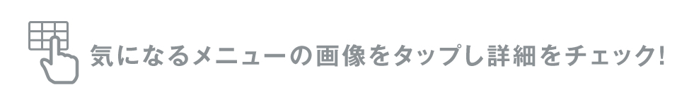 気になるメニューの画像をタップし詳細をチェック！